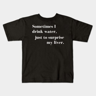 Sometimes I Drink Water, Just To Surprise My Liver Kids T-Shirt